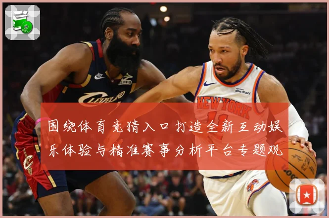 围绕体育竞猜入口打造全新互动娱乐体验与精准赛事分析平台专题观察：最新赛事动态与深度分析