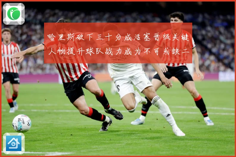 哈里斯砍下三十分成活塞晋级关键人物提升球队战力成为不可或缺二成长观察：最新赛事动态与深度分析