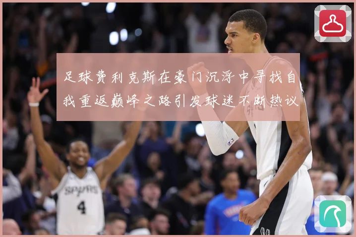 足球费利克斯在豪门沉浮中寻找自我重返巅峰之路引发球迷不断热议解析：最新赛事动态与深度分析