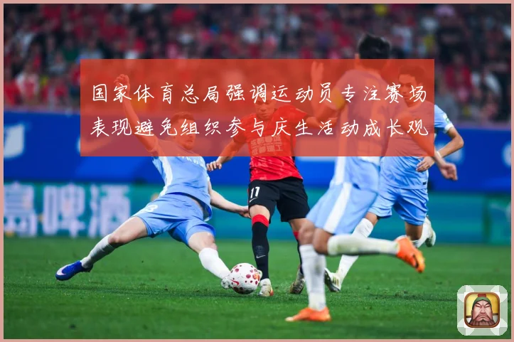 国家体育总局强调运动员专注赛场表现避免组织参与庆生活动成长观察：最新赛事动态与深度分析