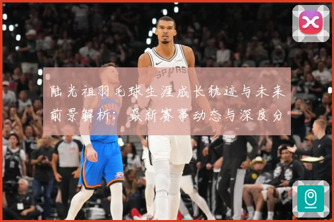 陆光祖羽毛球生涯成长轨迹与未来前景解析：最新赛事动态与深度分析
