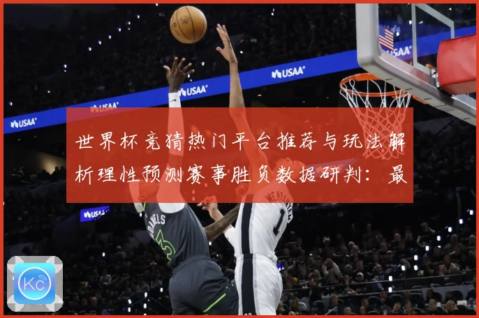 世界杯竞猜热门平台推荐与玩法解析理性预测赛事胜负数据研判：最新赛事动态与深度分析