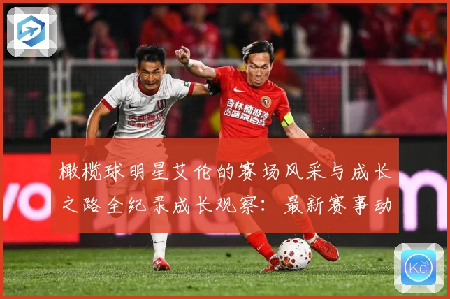 橄榄球明星艾伦的赛场风采与成长之路全纪录成长观察：最新赛事动态与深度分析