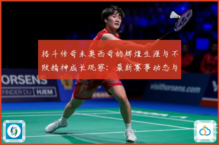 格斗传奇米奥西奇的辉煌生涯与不败精神成长观察：最新赛事动态与深度分析