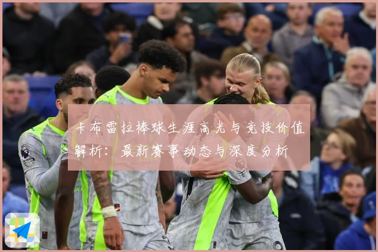 卡布雷拉棒球生涯高光与竞技价值解析：最新赛事动态与深度分析