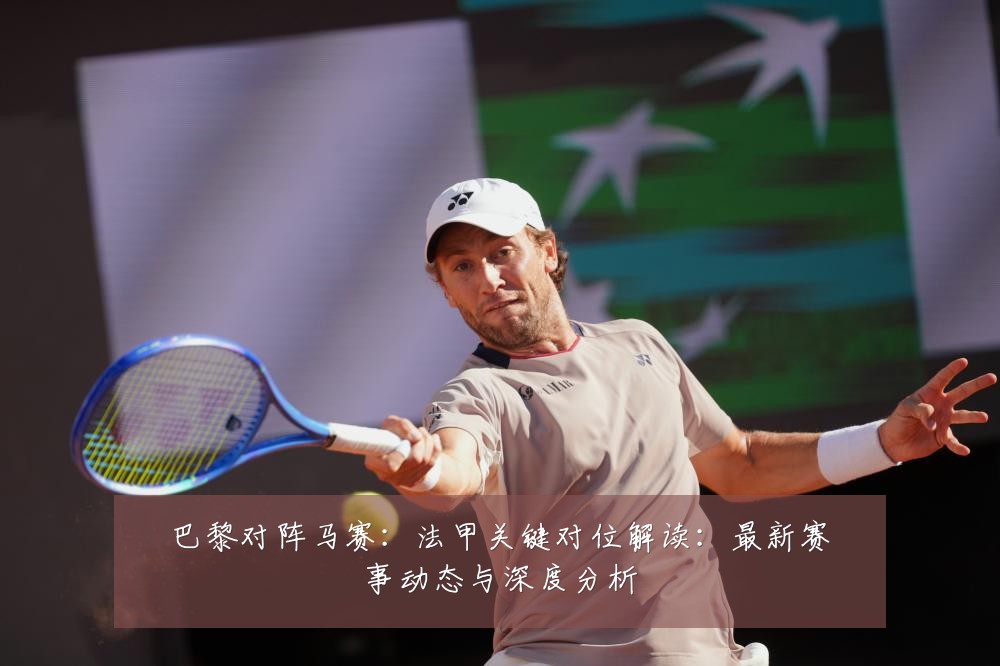 巴黎对阵马赛：法甲关键对位解读：最新赛事动态与深度分析