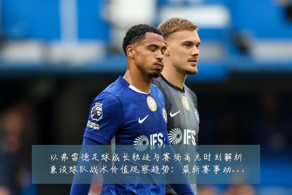 以弗雷德足球成长轨迹与赛场高光时刻解析兼谈球队战术价值观察趋势:最新赛事动态与深度分析