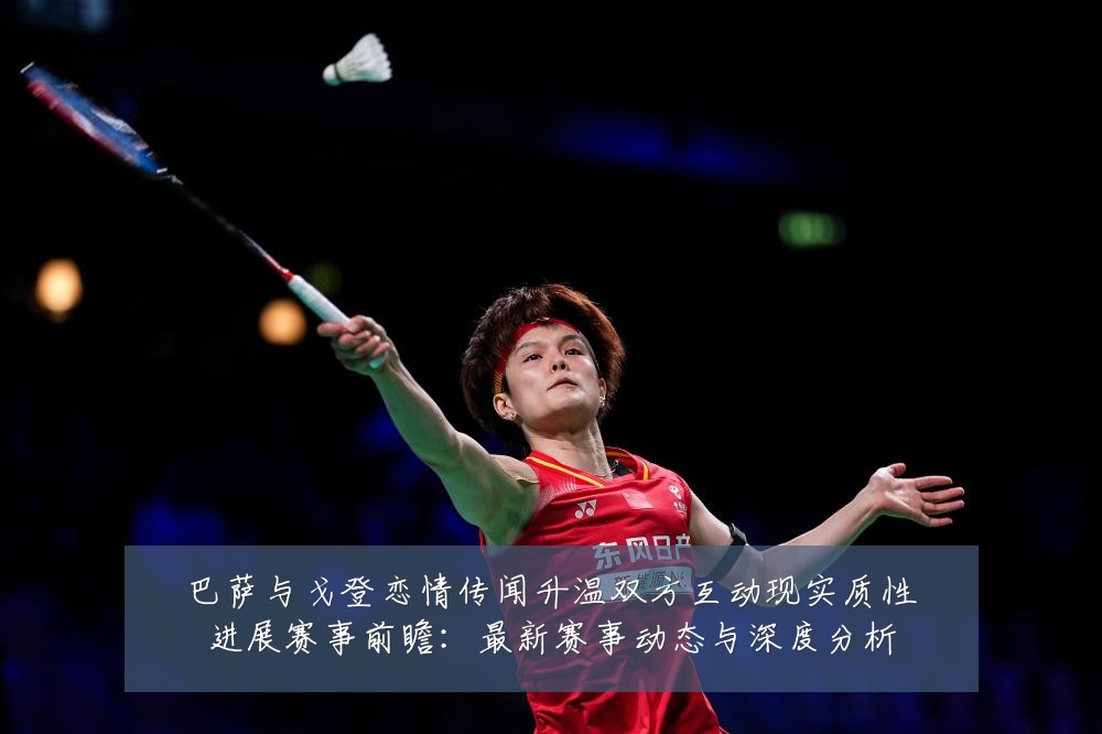 巴萨与戈登恋情传闻升温双方互动现实质性进展赛事前瞻:最新赛事动态与深度分析